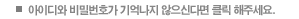 아이디와 비밀번호가 기억나지 않으신다면 클릭해 주세요.